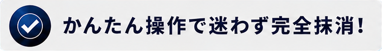かんたん操作で迷わず完全抹消！