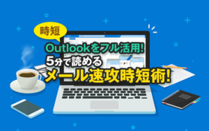 【時短】Outlookをフル活用!5分で読めるメール速攻時短術!