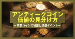 アンティークコイン価値の見分け方 － 高額コインの秘密と評価ポイント －