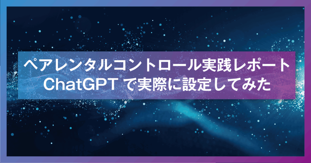ペアレンタルコントロール実践レポート：ChatGPTで実際に設定してみた