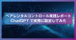 ペアレンタルコントロール実践レポート：ChatGPTで実際に設定してみた