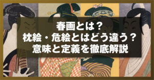 春画とは？枕絵・危絵とはどう違う？意味と定義を徹底解説