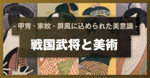 戦国武将と美術 ― 甲冑・家紋・屏風に込められた美意識