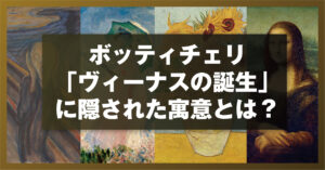 ボッティチェリ「ヴィーナスの誕生」に隠された寓意とは？