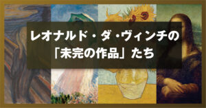 レオナルド・ダ・ヴィンチの「未完の作品」たち