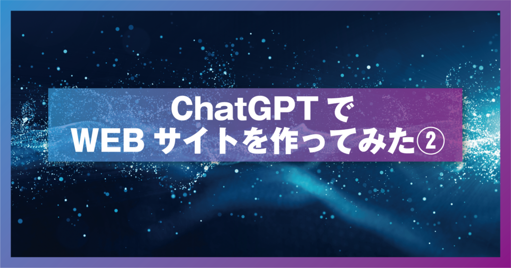 ChatGPTでWEBサイトを作ってみた（後編）