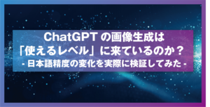 ChatGPTの画像生成は「使えるレベル」に来ているのか？ 日本語精度の変化を実際に検証してみた