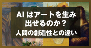 AIはアートを生み出せるのか？人間の創造性との違い