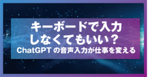 キーボードで入力しなくてもいい？ ChatGPTの音声入力が仕事を変える